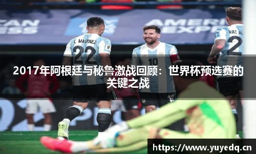 2017年阿根廷与秘鲁激战回顾：世界杯预选赛的关键之战