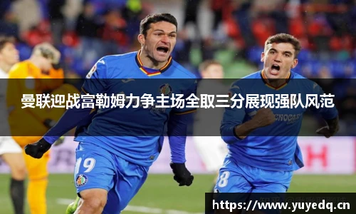 曼联迎战富勒姆力争主场全取三分展现强队风范