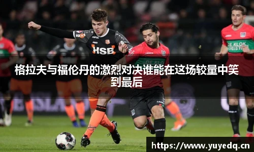 格拉夫与福伦丹的激烈对决谁能在这场较量中笑到最后
