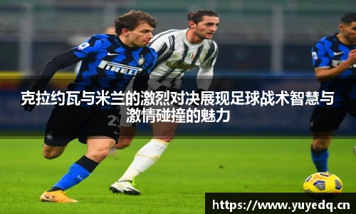 球友体育克拉约瓦与米兰的激烈对决展现足球战术智慧与激情碰撞的魅力