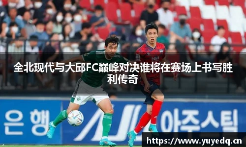 球友体育全北现代与大邱FC巅峰对决谁将在赛场上书写胜利传奇