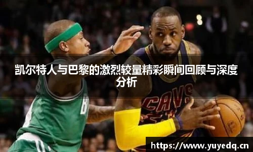 球友体育凯尔特人与巴黎的激烈较量精彩瞬间回顾与深度分析