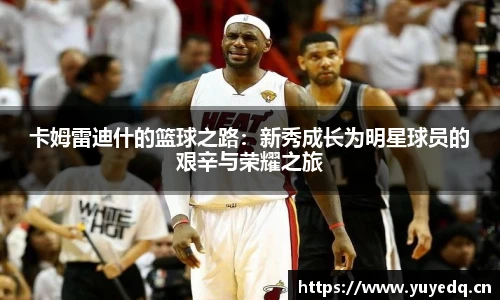 卡姆雷迪什的篮球之路：新秀成长为明星球员的艰辛与荣耀之旅