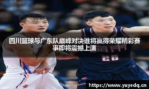 四川篮球与广东队巅峰对决谁将赢得荣耀精彩赛事即将震撼上演