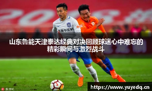 山东鲁能天津泰达经典对决回顾球迷心中难忘的精彩瞬间与激烈战斗