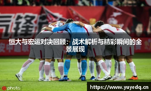 球友体育恒大与宏运对决回顾：战术解析与精彩瞬间的全景展现
