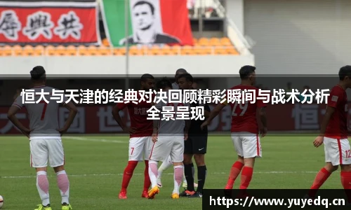 球友体育恒大与天津的经典对决回顾精彩瞬间与战术分析全景呈现