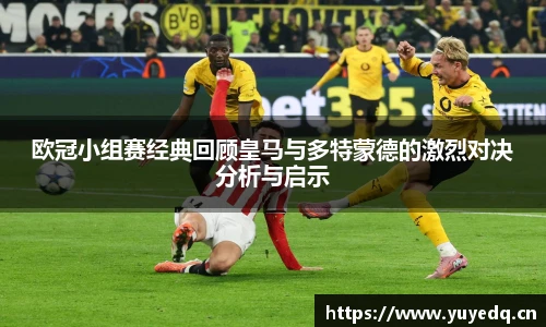 球友体育欧冠小组赛经典回顾皇马与多特蒙德的激烈对决分析与启示
