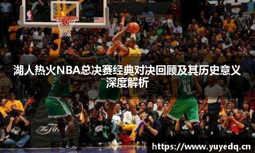 球友体育湖人热火NBA总决赛经典对决回顾及其历史意义深度解析