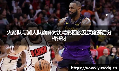 球友体育火箭队与湖人队巅峰对决精彩回放及深度赛后分析探讨