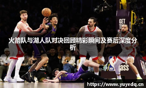 球友体育火箭队与湖人队对决回顾精彩瞬间及赛后深度分析